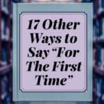 17 other Ways to Say For the First Time